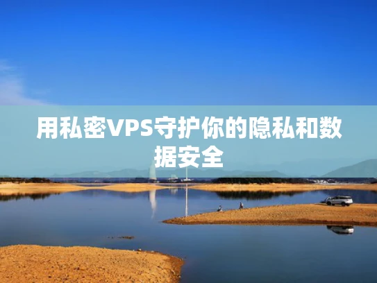 用私密VPS守护你的隐私和数据安全
