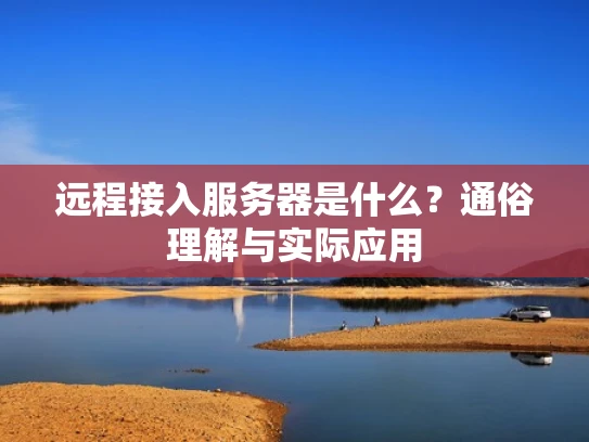 远程接入服务器是什么？通俗理解与实际应用