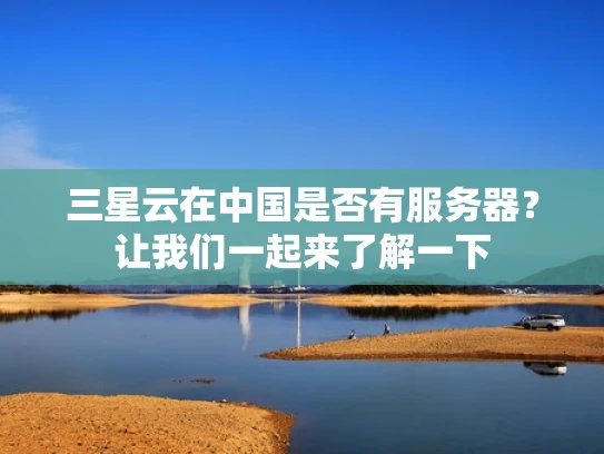 三星云在中国是否有服务器？让我们一起来了解一下