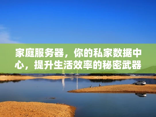 家庭服务器，你的私家数据中心，提升生活效率的秘密武器