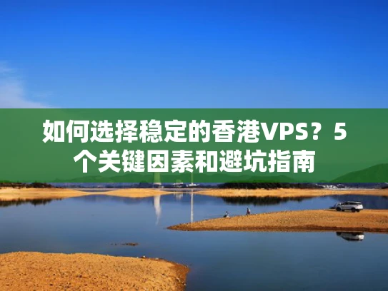 如何选择稳定的香港VPS？5个关键因素和避坑指南