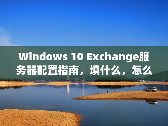 Windows 10 Exchange服务器配置指南，填什么，怎么填