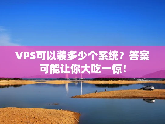 VPS可以装多少个系统？答案可能让你大吃一惊！