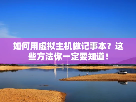 如何用虚拟主机做记事本？这些方法你一定要知道！