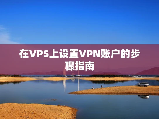 在VPS上设置VPN账户的步骤指南