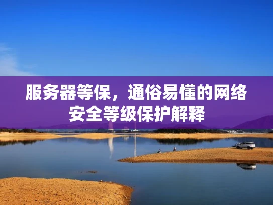服务器等保，通俗易懂的网络安全等级保护解释