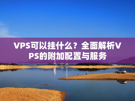VPS可以挂什么？全面解析VPS的附加配置与服务