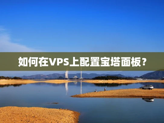 如何在VPS上配置宝塔面板？