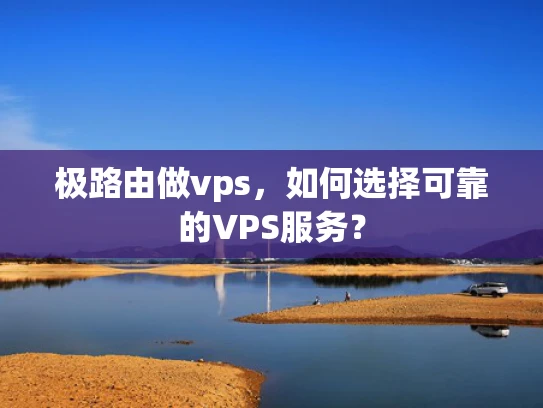 极路由做vps，如何选择可靠的VPS服务？