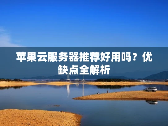 苹果云服务器推荐好用吗？优缺点全解析