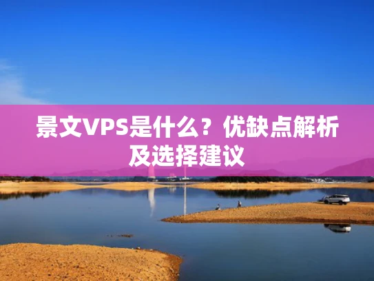 景文VPS是什么？优缺点解析及选择建议