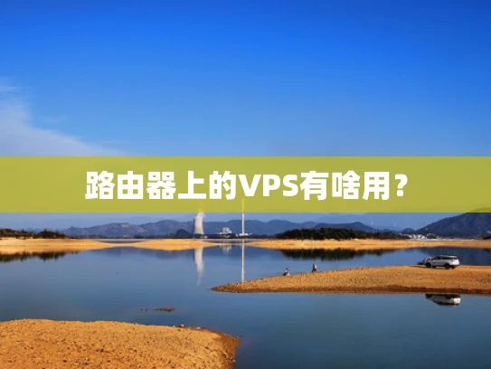 路由器上的VPS有啥用？