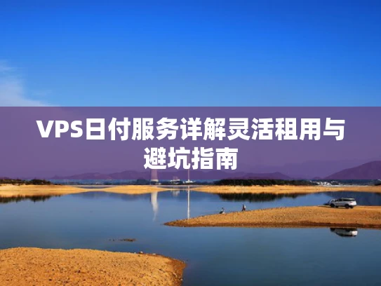 VPS日付服务详解灵活租用与避坑指南