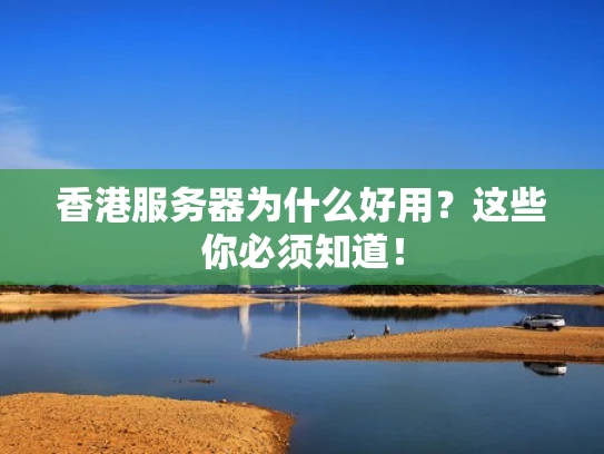 香港服务器为什么好用？这些你必须知道！