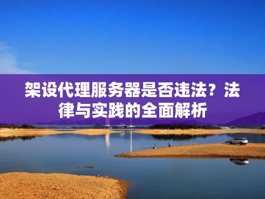 架设代理服务器是否违法？法律与实践的全面解析
