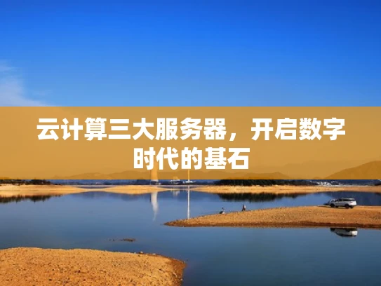 云计算三大服务器，开启数字时代的基石