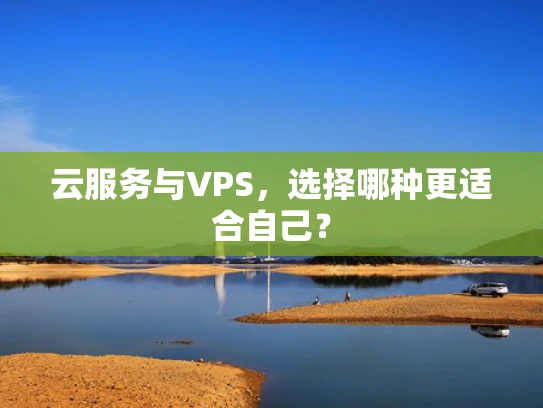 云服务与VPS，选择哪种更适合自己？