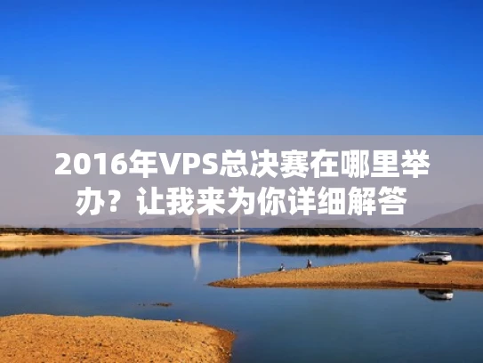 2016年VPS总决赛在哪里举办？让我来为你详细解答