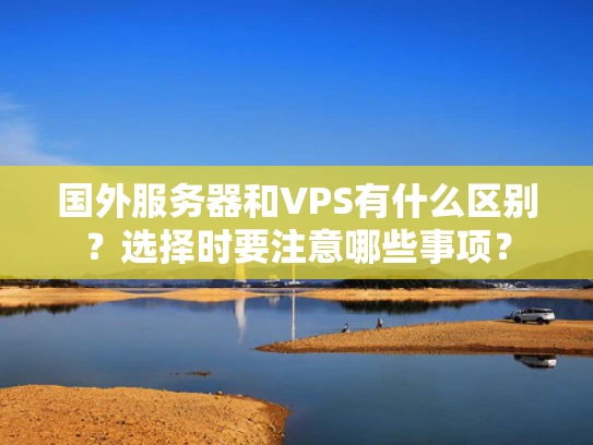 国外服务器和VPS有什么区别？选择时要注意哪些事项？