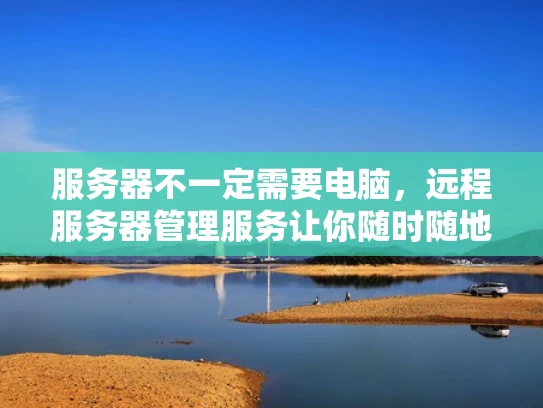 服务器不一定需要电脑，远程服务器管理服务让你随时随地管理