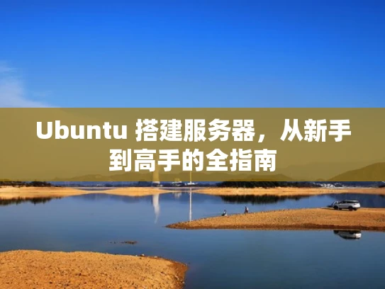 Ubuntu 搭建服务器，从新手到高手的全指南