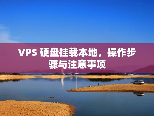 VPS 硬盘挂载本地，操作步骤与注意事项