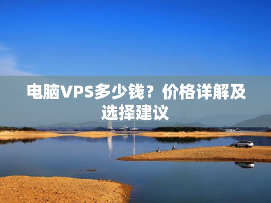 电脑VPS多少钱？价格详解及选择建议