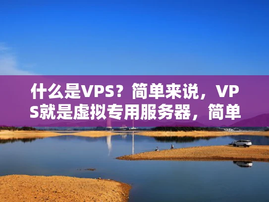 什么是VPS？简单来说，VPS就是虚拟专用服务器，简单理解就是虚拟服务器