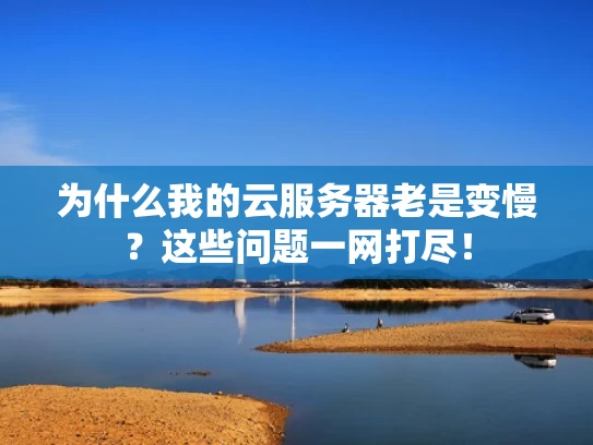 为什么我的云服务器老是变慢？这些问题一网打尽！