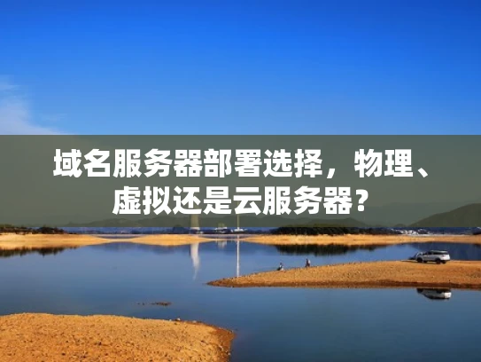 域名服务器部署选择，物理、虚拟还是云服务器？