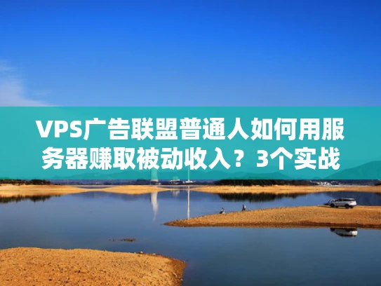 VPS广告联盟普通人如何用服务器赚取被动收入？3个实战经验分享