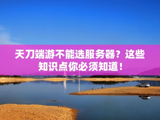 天刀端游不能选服务器？这些知识点你必须知道！