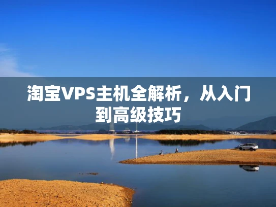 淘宝VPS主机全解析，从入门到高级技巧