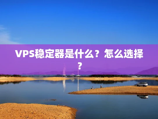 VPS稳定器是什么？怎么选择？
