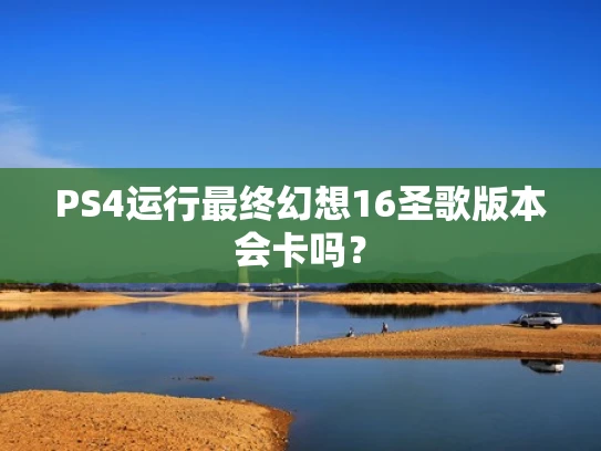 PS4运行最终幻想16圣歌版本会卡吗？