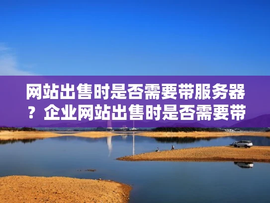 网站出售时是否需要带服务器？企业网站出售时是否需要带服务器？