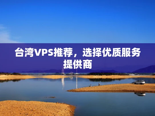 台湾VPS推荐，选择优质服务提供商