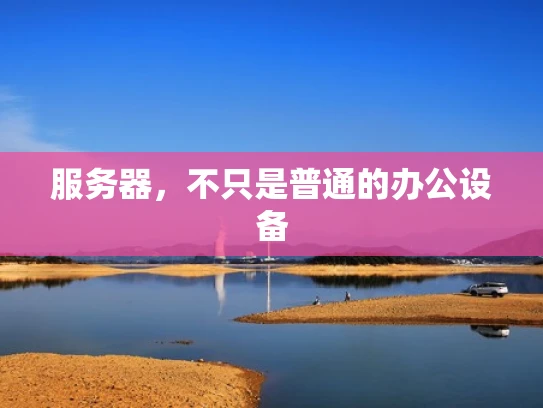 服务器，不只是普通的办公设备
