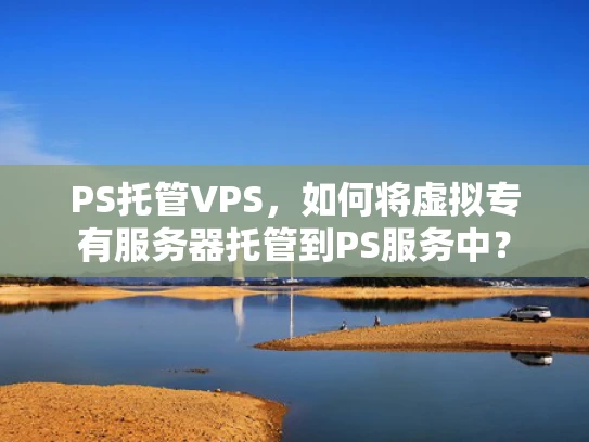 PS托管VPS，如何将虚拟专有服务器托管到PS服务中？