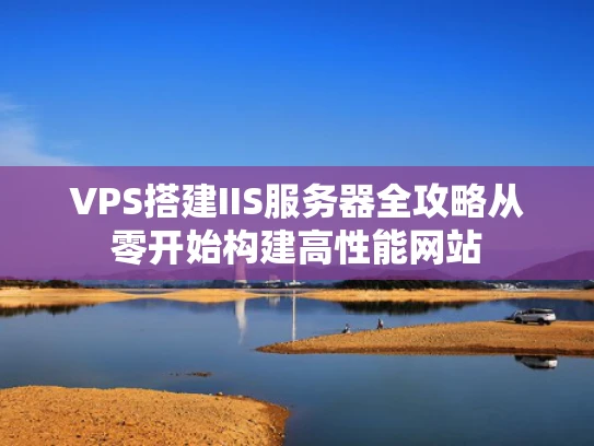 VPS搭建IIS服务器全攻略从零开始构建高性能网站
