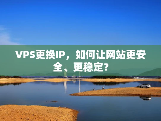 VPS更换IP，如何让网站更安全、更稳定？