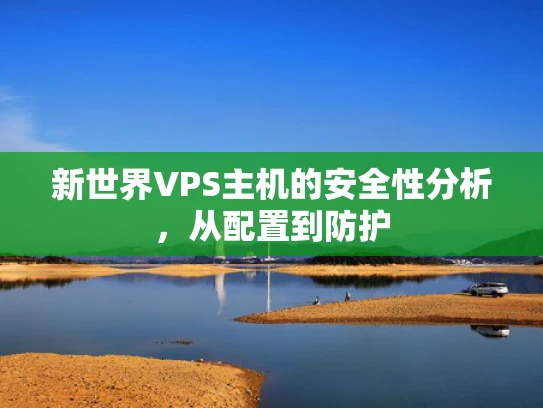 新世界VPS主机的安全性分析，从配置到防护
