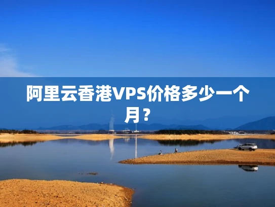 阿里云香港VPS价格多少一个月？
