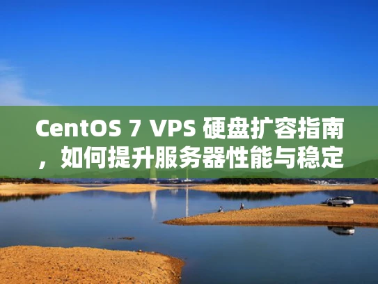 CentOS 7 VPS 硬盘扩容指南，如何提升服务器性能与稳定性