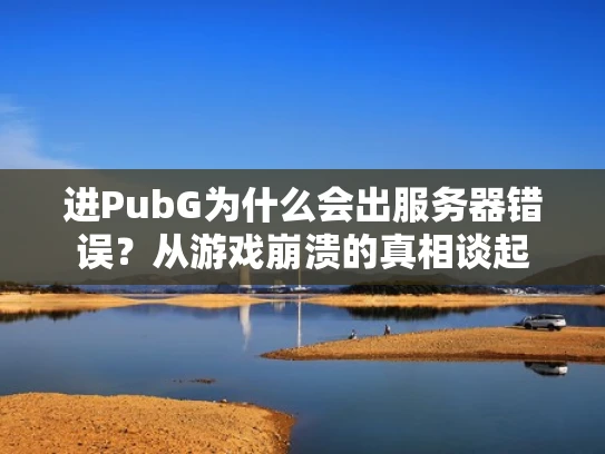 进PubG为什么会出服务器错误？从游戏崩溃的真相谈起