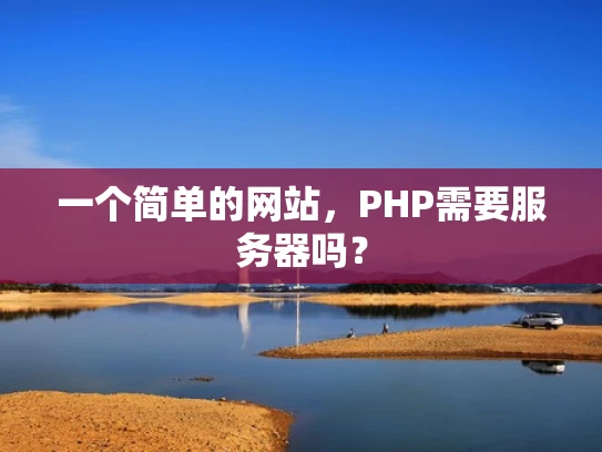 一个简单的网站，PHP需要服务器吗？