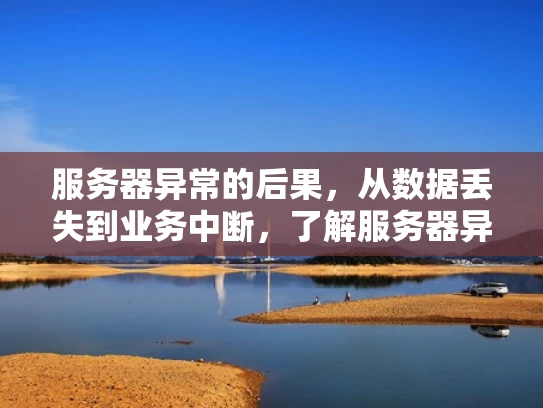 服务器异常的后果，从数据丢失到业务中断，了解服务器异常的潜在风险