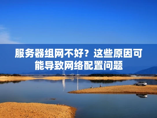 服务器组网不好？这些原因可能导致网络配置问题