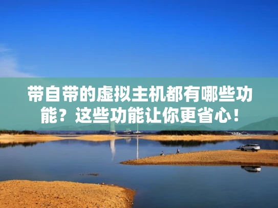 带自带的虚拟主机都有哪些功能？这些功能让你更省心！