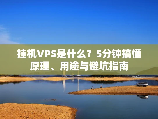 挂机VPS是什么？5分钟搞懂原理、用途与避坑指南